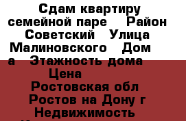 Сдам квартиру семейной паре. › Район ­ Советский › Улица ­ Малиновского › Дом ­ 42а › Этажность дома ­ 10 › Цена ­ 12 000 - Ростовская обл., Ростов-на-Дону г. Недвижимость » Квартиры аренда   . Ростовская обл.,Ростов-на-Дону г.